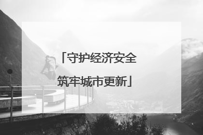 守护经济安全 筑牢城市更新