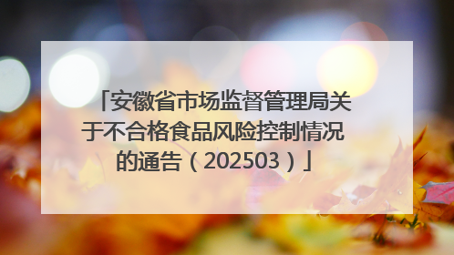 安徽省市场监督管理局关于不合格食品风险控制情况的通告（202503）