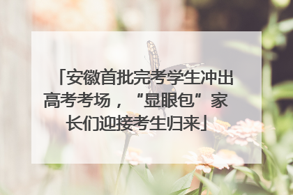 安徽首批完考学生冲出高考考场，“显眼包”家长们迎接考生归来