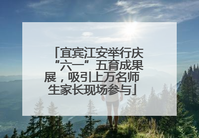 宜宾江安举行庆“六一”五育成果展，吸引上万名师生家长现场参与