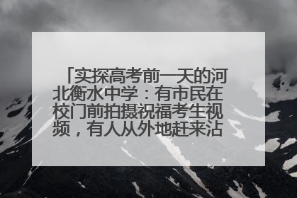 实探高考前一天的河北衡水中学：有市民在校门前拍摄祝福考生视频，有人从外地赶来沾沾“文气”