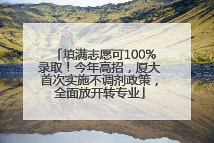 填满志愿可100%录取！今年高招，厦大首次实施不调剂政策，全面放开转专业