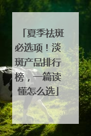 夏季祛斑必选项！淡斑产品排行榜，一篇读懂怎么选