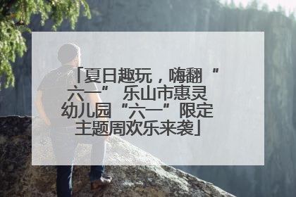 夏日趣玩，嗨翻“六一” 乐山市惠灵幼儿园“六一”限定主题周欢乐来袭