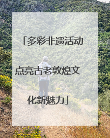 多彩非遗活动点亮古老敦煌文化新魅力