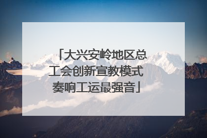 大兴安岭地区总工会创新宣教模式奏响工运最强音