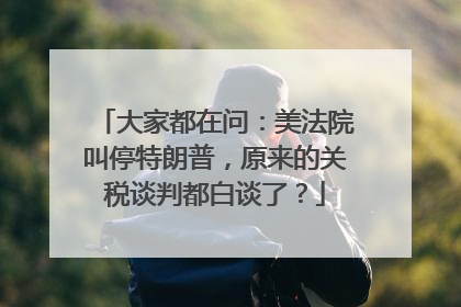 大家都在问：美法院叫停特朗普，原来的关税谈判都白谈了？