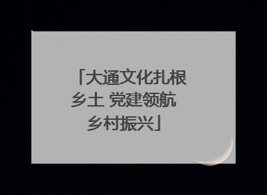 大通文化扎根乡土 党建领航乡村振兴