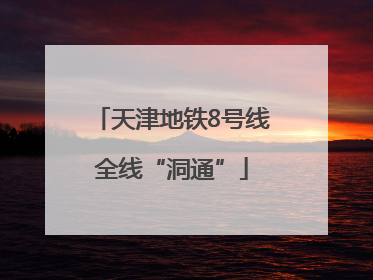 天津地铁8号线全线“洞通”