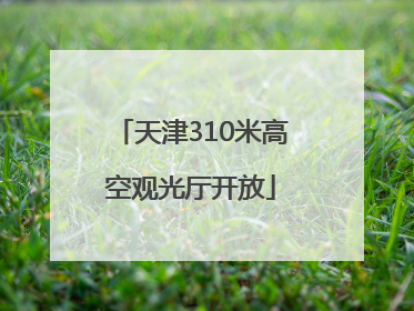 天津310米高空观光厅开放