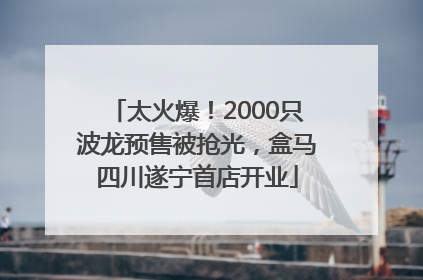 太火爆！2000只波龙预售被抢光，盒马四川遂宁首店开业