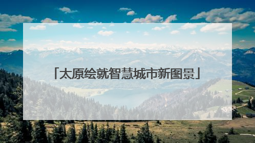 太原绘就智慧城市新图景