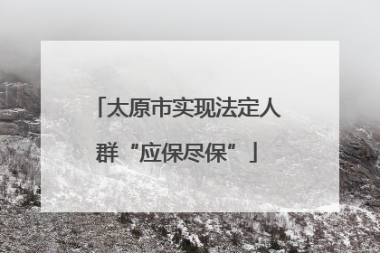 太原市实现法定人群“应保尽保”