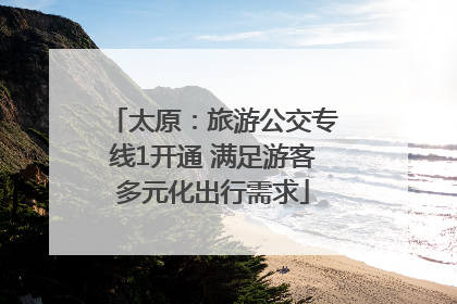 太原：旅游公交专线1开通 满足游客多元化出行需求