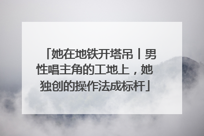 她在地铁开塔吊丨男性唱主角的工地上，她独创的操作法成标杆