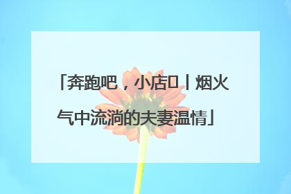 奔跑吧，小店㊱丨烟火气中流淌的夫妻温情