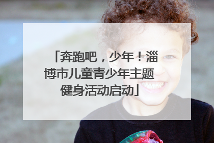 奔跑吧，少年！淄博市儿童青少年主题健身活动启动