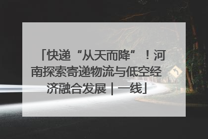 快递“从天而降”！河南探索寄递物流与低空经济融合发展｜一线