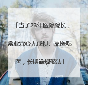 当了23年医院院长，常亚霖心无戒惧、靠医吃医，长期逾规破法