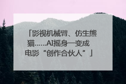 影视机械臂、仿生熊猫……AI摇身一变成电影“创作合伙人”