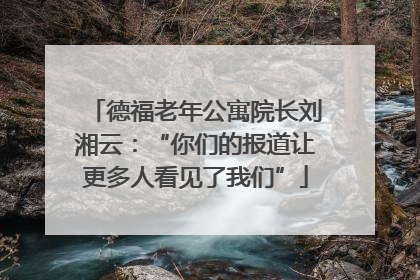 德福老年公寓院长刘湘云：“你们的报道让更多人看见了我们”