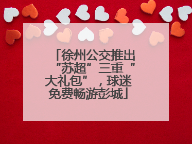 徐州公交推出“苏超”三重“大礼包”，球迷免费畅游彭城