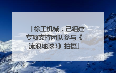 徐工机械：已组建专项支持团队参与《流浪地球3》拍摄