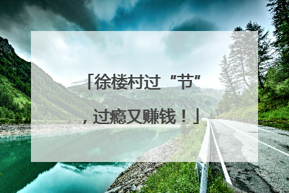 徐楼村过“节”，过瘾又赚钱！