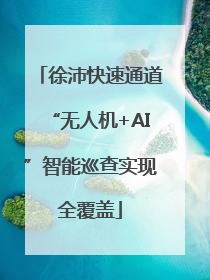 徐沛快速通道“无人机+AI”智能巡查实现全覆盖