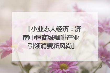 小业态大经济：济南中恒商城咖啡产业引领消费新风尚