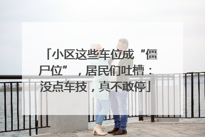 小区这些车位成“僵尸位”，居民们吐槽：没点车技，真不敢停