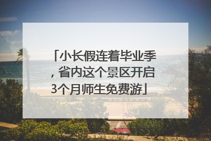 小长假连着毕业季，省内这个景区开启3个月师生免费游