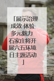 展示治理成效 体验多元魅力 石家庄将开展六五环境日主题活动