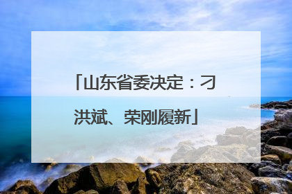 山东省委决定：刁洪斌、荣刚履新