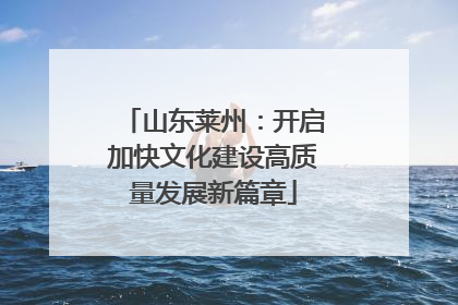 山东莱州：开启加快文化建设高质量发展新篇章