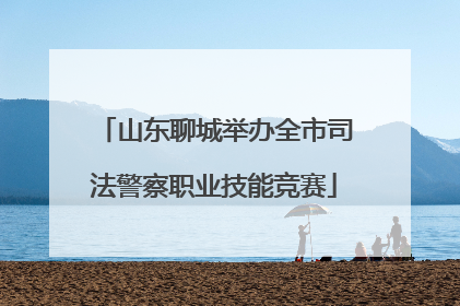 山东聊城举办全市司法警察职业技能竞赛
