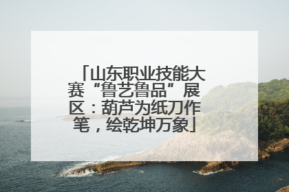 山东职业技能大赛“鲁艺鲁品”展区：葫芦为纸刀作笔，绘乾坤万象