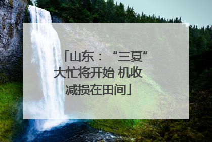山东：“三夏”大忙将开始 机收减损在田间