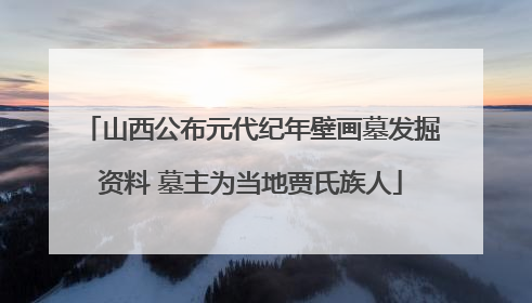 山西公布元代纪年壁画墓发掘资料 墓主为当地贾氏族人