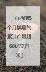 山西前5个月煤层气累计产量超60亿立方米