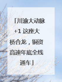 川渝大动脉+1 这座大桥合龙，铜资高速年底全线通车