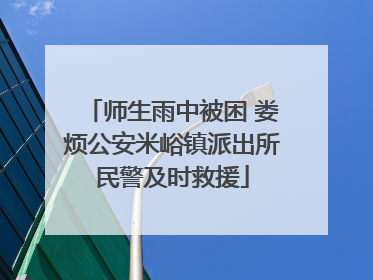师生雨中被困 娄烦公安米峪镇派出所民警及时救援