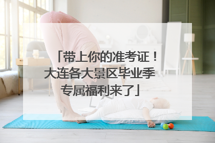 带上你的准考证！大连各大景区毕业季专属福利来了