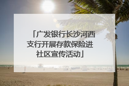 广发银行长沙河西支行开展存款保险进社区宣传活动
