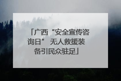 广西“安全宣传咨询日” 无人救援装备引民众驻足