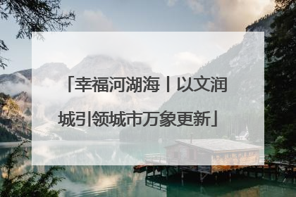 幸福河湖海丨以文润城引领城市万象更新