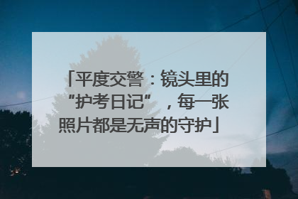 平度交警：镜头里的“护考日记”，每一张照片都是无声的守护