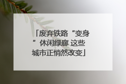 废弃铁路“变身”休闲绿廊 这些城市正悄然改变
