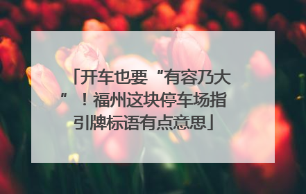 开车也要“有容乃大”！福州这块停车场指引牌标语有点意思