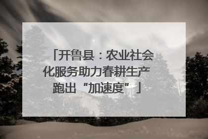 开鲁县：农业社会化服务助力春耕生产跑出“加速度”